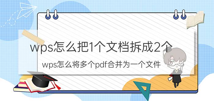 wps怎么把1个文档拆成2个 wps怎么将多个pdf合并为一个文件？